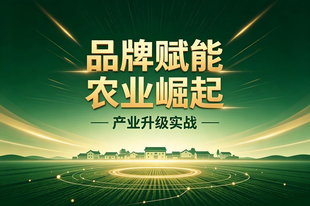 品牌賦能 農(nóng)業(yè)崛起—產(chǎn)業(yè)升級實戰(zhàn)
